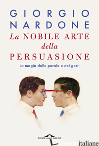 NOBILE ARTE DELLA PERSUASIONE. LA MAGIA DELLE PAROLE E DEI GESTI (LA) - NARDONE GIORGIO