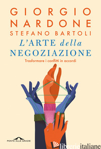 ARTE DELLA NEGOZIAZIONE. TRASFORMARE I CONFLITTI IN ACCORDI (L') - NARDONE GIORGIO; BARTOLI STEFANO