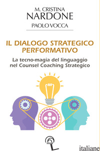 DIALOGO STRATEGICO PERFORMATIVO. LA TECNO-MAGIA DEL LINGUAGGIO NEL COUNSEL COACH - NARDONE M. CRISTINA; VOCCA PAOLO