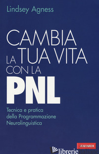 CAMBIA LA TUA VITA CON LA PNL. TECNICA E PRATICA DELLA PROGRAMMAZIONE NEUROLINGU - AGNESS LINDSEY