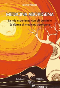 MEDICINA ABORIGENA. LA MIA ESPERIENZA CON GLI UOMINI E LE DONNE DI MEDICINA ABOR - TOSCHI SILVIA