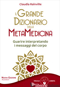 GRANDE DIZIONARIO DELLA METAMEDICINA. GUARIRE INTERPRETANDO I MESSAGGI DEL CORPO - RAINVILLE CLAUDIA