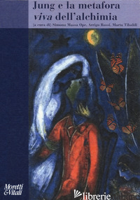 JUNG E LA METAFORA VIVA DELL'ALCHIMIA. IMMAGINI DELLA TRASFORMAZIONE PSICHICA - MASSA OPE S. (CUR.); TIBALDI M. (CUR.); ROSSI A. (CUR.)