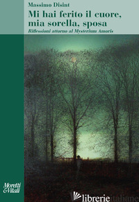 MI HAI FERITO IL CUORE, MIA SORELLA, SPOSA. RIFLESSIONI ATTORNO AL MYSTERIUM AMO - DISINT MASSIMO