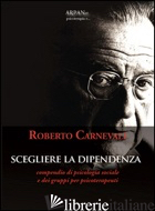 SCEGLIERE LA DIPENDENZA - CARNEVALI ROBERTO; SIMONE P. (CUR.)