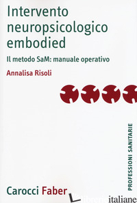 INTERVENTO NEUROPSICOLOGICO EMBODIED. IL METODO SAM: MANUALE OPERATIVO - RISOLI ANNALISA