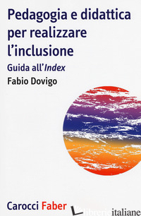 PEDAGOGIA E DIDATTICA PER REALIZZARE L'INCLUSIONE. GUIDA ALL'«INDEX» - DOVIGO FABIO