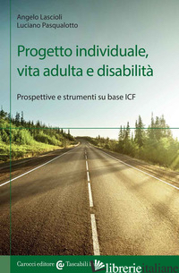 PROGETTO INDIVIDUALE, VITA ADULTA E DISABILITA'. PROSPETTIVE E STRUMENTI SU BASE - LASCIOLI ANGELO; PASQUALOTTO LUCIANO