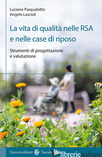 VITA DI QUALITA' NELLE RSA E NELLE CASE DI RIPOSO. STRUMENTI DI PROGETTAZIONE E  - LASCIOLI ANGELO; PASQUALOTTO LUCIANO
