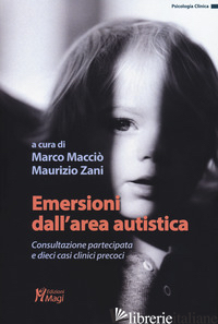 EMERSIONI DALL'AREA AUTISTICA. CONSULTAZIONE PARTECIPATA E DIECI CASI CLINICI PR - MACCIO' M. (CUR.); ZANI M. (CUR.)