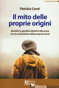 MITO DELLE PROPRIE ORIGINI. BAMBINI E GENITORI ADOTTIVI ALLE PRESE CON LA COSTRU - CONTI PATRIZIA