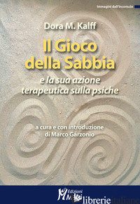 GIOCO DELLA SABBIA E LA SUA AZIONE TERAPEUTICA (IL) - KALFF DORA M.; GARZONIO M. (CUR.)