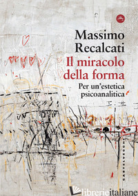 MIRACOLO DELLA FORMA. PER UN'ESTETICA PSICOANALITICA (IL) - RECALCATI MASSIMO