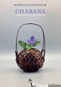 CHABANA. APPUNTI SUI FIORI DEL TE' - SANTAGOSTINO KOUKI ROBERTA