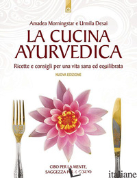 CUCINA AYURVEDICA. PROPRIETA' NUTRITIVE E TERAPEUTICHE DEI CIBI E DELLE COMBINAZ - MORNINGSTAR AMADEA; DESAI URMILA