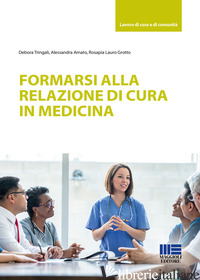 FORMARSI ALLA RELAZIONE DI CURA IN MEDICINA - TRINGALI DEBORA; AMATO ALESSANDRA; LAURO GROTTO ROSAPIA