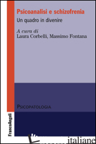 PSICOANALISI E SCHIZOFRENIA. UN QUADRO IN DIVENIRE - CORBELLI L. (CUR.); FONTANA M. (CUR.)