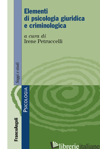 ELEMENTI DI PSICOLOGIA GIURIDICA E CRIMINOLOGICA - PETRUCCELLI I. (CUR.)