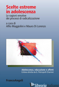 SCELTE ESTREME IN ADOLESCENZA. LE RAGIONI EMOTIVE DEI PROCESSI DI RADICALIZZAZIO - MAGGIOLINI A. (CUR.); DI LORENZO M. (CUR.)