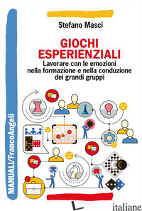 GIOCHI ESPERIENZIALI. LAVORARE CON LE EMOZIONI NELLA FORMAZIONE E NELLA CONDUZIO - MASCI STEFANO