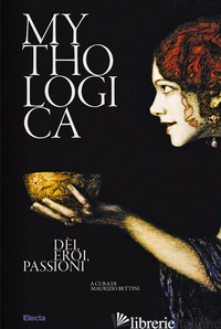 MYTHOLOGICA. DEI, EROI, PASSIONI - BETTINI M. (CUR.)
