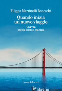 QUANDO INIZIA UN NUOVO VIAGGIO. UNA VITA OLTRE LA SCLEROSI MULTIPLA - MARTINELLI BONESCHI FILIPPO
