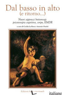 DAL BASSO IN ALTO (E RITORNO...). NUOVI APPROCCI BOTTOM-UP: PSICOTERAPIA COGNITI - LA ROSA C. (CUR.); ONOFRI A. (CUR.)