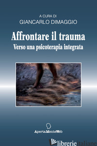 AFFRONTARE IL TRAUMA. VERSO UNA PSICOTERAPIA INTEGRATA - DIMAGGIO GIANCARLO