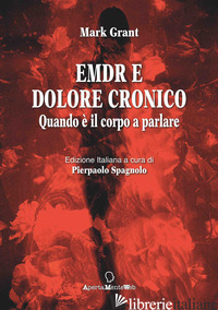 EMDR E DOLORE CRONICO. QUANDO E' IL CORPO A PARLARE. EDIZ. INTEGRALE - GRANT MARK; SPAGNOLO P. (CUR.)