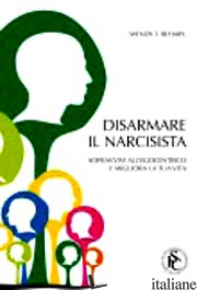 DISARMARE IL NARCISISTA. SOPRAVVIVI ALL'EGOCENTRICO E MIGLIORA LA TUA VITA - BEHARY WENDY T.