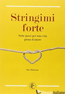 STRINGIMI FORTE. SETTE PASSI PER UNA VITA PIENA D'AMORE - JOHNSON SUE; CARMELITA A. (CUR.)