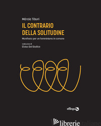 CONTRARIO DELLA SOLITUDINE. MANIFESTO PER UN FEMMINISMO IN COMUNE (IL) - TIBURI MARCIA