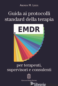 GUIDA AI PROTOCOLLI STANDARD DELLA TERAPIA EMDR PER TERAPEUTI, SUPERVISORI E CON - LEEDS ANDREW M.