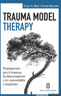 TRAUMA MODEL THERAPY. TRATTAMENTO PER IL TRAUMA, LA DISSOCIAZIONE E LE COMORBILI - ROSS COLIN A.; HALPERN NAOMI