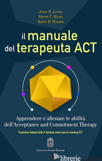 MANUALE DEL TERAPEUTA ACT. APPRENDERE E ALLENARE LE ABILITA' DELL'ACCEPTANCE AND - LUOMA JASON B.; HAYES STEVE C.; WALSER ROBYN D.