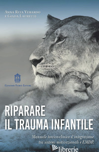 RIPARARE IL TRAUMA INFANTILE. MANUALE TEORICO-CLINICO D'INTEGRAZIONE TRA SISTEMI - VERARDO ANNA RITA; LAURETTI GIADA