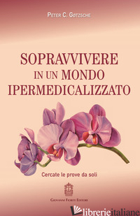 SOPRAVVIVERE IN UN MONDO IPERMEDICALIZZATO. CERCATE LE PROVE DA SOLI - GOTZSCHE PETER C.