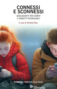 CONNESSI E SCONNESSI. ADOLESCENTI TRA CORPO E OGGETTI TECNOLOGICI - PACE P. (CUR.)