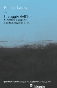 VIAGGIO DELL'IO. STRUTTURE NARRATIVE E INDIVIDUAZIONE DI SE' (IL) - LOSITO FILIPPO