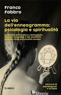 VIA DELL'ENNEAGRAMMA: PSICOLOGIA E SPIRITUALITA'. UN'ANALISI SISTEMATICA E DETTA - FABBRO FRANCO