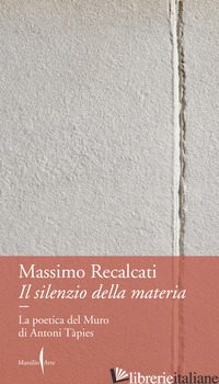 SILENZIO DELLA MATERIA. LA POETICA DEL MURO DI ANTONI TAPIES (IL) - RECALCATI MASSIMO