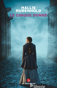 CINQUE DONNE. LA STORIA VERA DELLE VITTIME DI JACK LO SQUARTATORE (LE) - RUBENHOLD HALLIE