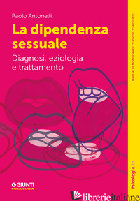 DIPENDENZA SESSUALE. DIAGNOSI, EZIOLOGIA E TRATTAMENTO (LA) - ANTONELLI PAOLO