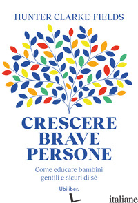 CRESCERE BRAVE PERSONE. COME EDUCARE BAMBINI GENTILI E SICURI DI SE' - CLARKE-FIELDS HUNTER