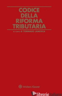 CODICE DELLA RIFORMA TRIBUTARIA - LAMEDICA T. (CUR.)