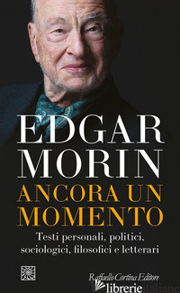 ANCORA UN MOMENTO. TESTI PERSONALI, POLITICI, SOCIOLOGICI, FILOSOFICI E LETTERAR -MORIN EDGAR