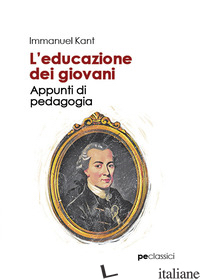 EDUCAZIONE DEI GIOVANI. APPUNTI DI PEDAGOGIA (L') - KANT IMMANUEL; PRIMICERI S. (CUR.)