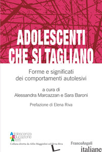 ADOLESCENTI CHE SI TAGLIANO. FORME E SIGNIFICATI DEI COMPORTAMENTI AUTOLESIVI -MARCAZZAN A. (CUR.); BARONI S. (CUR.)