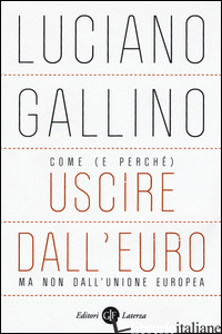 COME (E PERCHE') USCIRE DALL'EURO, MA NON DALL'UNIONE EUROPEA -GALLINO LUCIANO