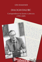 DIALOGHI DALL'IBC. CORRISPONDENZE TRA LAVORO E AMICIZIA (1995-2009) -RAIMONDI EZIO